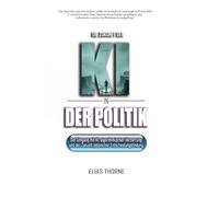 Die Zukunft der KI in der Politik: Wie Künstliche Intelligenz Wahlen, Politik und Macht neu formen wird: Künstliche Intelligenz, algorithmische ... die Zukunft politischer Entscheidungsfindung