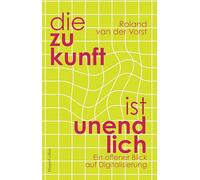 Die Zukunft ist endlos. Denken in der digitalen Welt: Neue Perspektiven | Wie Digitalisierung unsere Welt verändert | Mensch und Maschine | Zukunft Künstliche Intelligenz | GEHEIMTIPP aus Holland