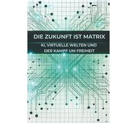 Die Zukunft ist Matrix: KI, Virtuelle Welten und der Kampf um Freiheit