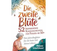 Die zweite Blüte: 52 inspirierende Kurzgeschichten für Frauen ab 50+: Dein Jahresbegleiter für die beste Zeit deines Lebens - das perfekte Geschenk für Frauen in den Wechseljahren