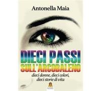 Dieci passi sull'arcobaleno. Dieci donne, dieci colori, dieci storie di vita | Antonella Maia Antonella Maia (Auteur)