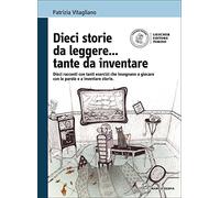 Dieci storie da leggere... tante da inventare. Dieci racconti con tanti esercizi che insegnano a giocare con le parole. Con espansione online