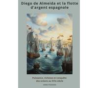 Diego De Almeida Et La Flotte D'argent Espagnole - Puissance, Richesse Et Conquête Des Océans Au Xvie Siècle