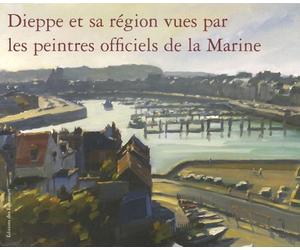 DIEPPE ET SA REGION VUES PAR LES PEINTRES OFFICIELS DE LA MARINE