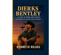 Dierks Bentley: A Life in Song and Spirit: THE JOURNEY OF A COUNTRY MUSIC MAVERICK