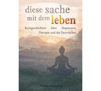 diese sache mit dem leben: Kurzgeschichten über Depression, Therapie und das Dazwischen