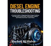 Diesel Engine Troubleshooting: A Practical Guide to Diagnosing Diesel Engine Problems, Fuel Injection System Faults, Turbocharger Failures, and Modern Electronic Control Issues