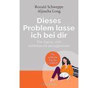 Dieses Problem lasse ich bei dir – Die Kunst, sich mitfühlend abzugrenzen – Goldmann