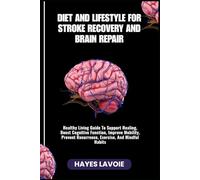 DIET AND LIFESTYLE FOR STROKE RECOVERY AND BRAIN REPAIR: Healthy Living Guide To Support Healing, Boost Cognitive Function, Improve Mobility, Prevent Recurrence, Exercise, And Mindful Habits