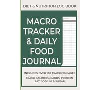 Diet and Nutrition Log Book Macro Tracker and Daily Food Journal: Keep Track Of Your Meals, Carbs, Calories, Fat, Protein, Sugar, Sodium, and Calorie Counter Book