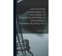 Diet & Food Considered In Relation To Strength & Power Of Endurance, Training & Athletics