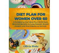 Diet Plan for Women Over 60: A Flexible 30-Day Meal Plan with Easy, Healthy Recipes to Lose Weight, Boost Energy, and Stay Strong at Any Age