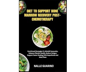 DIET TO SUPPORT BONE MARROW RECOVERY POST-CHEMOTHERAPY: Nutritional Strategies To Rebuild Immunity, Enhance Platelet Health, Reduce Fatigue, Support Faster Healing With Superfoods And Meal Plans