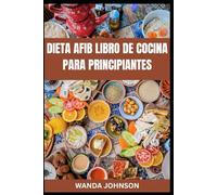 DIETA AFIB LIBRO DE COCINA PARA PRINCIPIANTES: Una guía cardiosaludable para controlar la fibrilación auricular con deliciosas recetas