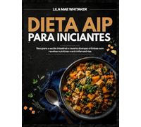 DIETA AIP PARA INICIANTES: Recupere a saúde intestinal e reverta doenças crônicas com receitas nutritivas e anti-inflamatórias.