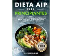 Dieta AIP para Principiantes: Guía y recetario del Protocolo Autoinmune Paleo para reducir la inflamación y mejorar la salud digestiva