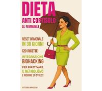 DIETA ANTI CORTISOLO AL FEMMINILE: Reset Ormonale in 30 Giorni con 120 Ricette Antinfiammatorie e Biohacking per Riattivare il Metabolismo e Ridurre lo Stress