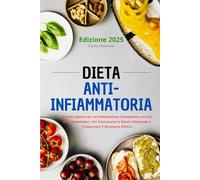 Dieta Anti-Infiammatoria: Ricette Salutari per un'Alimentazione Consapevole con Cibi Anti-Infiammatori, che Favoriscono la Salute Intestinale e Promuovono il Benessere Olistico