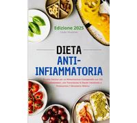 Dieta Anti-Infiammatoria: Ricette Salutari per un'Alimentazione Consapevole con Cibi Anti-Infiammatori, che Favoriscono la Salute Intestinale e Promuovono il Benessere Olistico