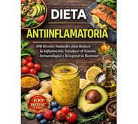 DIETA ANTIINFLAMATORIA: 100 Recetas Naturales para Reducir la Inflamación, Fortalecer el Sistema Inmunológico y Recuperar tu Bienestar