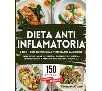 Dieta Antiinflamatoria 2 en 1: Guía Nutricional y Recetario Saludable: 150 Recetas a Color para Desinflamar el Cuerpo, Fortalecer el Sistema Inmunológico y Prevenir Enfermedades Crónicas