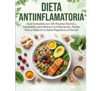 DIETA ANTIINFLAMATORIA: Guía Completa con 120 Recetas Fáciles y Saludables para Reducir la Inflamación, Perder Peso y Mejorar tu Salud Digestiva y Articular