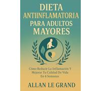 DIETA ANTIINFLAMATORIA PARA ADULTOS MAYORES: Cómo reducir la inflamación y mejorar tu calidad de vida en 4 SEMANAS.