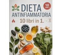 Dieta Antinfiammatoria - 10 Libri in 1: Ricette e Piani Alimentari per Ridurre l’Infiammazione, Perdere Peso e Ritrovare Benessere