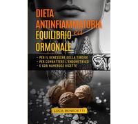 DIETA ANTINFIAMMATORIA ED EQUILIBRIO ORMONALE: Per il benessere della Tiroide - Per combattere l'Endometriosi
