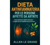 DIETA ANTINFIAMMATORIA PER LE PERSONE AFFETTE DA ARTRITE: Come alleviare i dolori articolari e migliorare la mobilità senza farmaci.