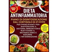 Dieta Antinfiammatoria: Piano Di Disintossicazione Dal Cortisolo Di 21 Giorni Per Principianti Per Rafforzare Il Sistema Immunitario, Riattivare Il Metabolismo E Ridurre L'infiammazione