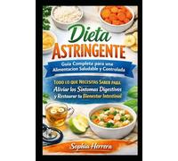 Dieta Astringente: Guía Completa para una Alimentación Saludable y Controlada: Todo lo que Necesitas Saber para Aliviar los Síntomas Digestivos y Restaurar tu Bienestar Intestinal
