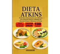DIETA ATKINS: Perdi Peso Velocemente con il Metodo Low Carb più Famoso al Mondo per Bruciare Grassi e Ritrovare la Forma