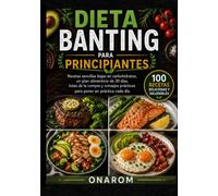 DIETA BANTING PARA PRINCIPIANTES: Recetas sencillas bajas en carbohidratos, un plan alimenticio de 30 días, listas de la compra y consejos prácticos para poner en práctica cada día
