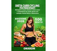 DIETA CARB CYCLING PER PRINCIPIANTI: Dimagrire senza rinunce: come usare i carboidrati nel modo giusto per energia, forma fisica e benessere