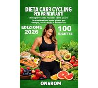 DIETA CARB CYCLING PER PRINCIPIANTI: Dimagrire senza rinunce: come usare i carboidrati nel modo giusto per energia, forma fisica e benessere
