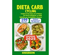 DIETA CARB CYCLING: Scolpisci il Tuo Corpo con la Potenza dei Cicli di Carboidrati, La Guida Definitiva per Sostenibilità e Successo