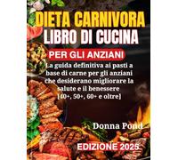 DIETA CARNIVORA LIBRO DI CUCINA PER GLI ANZIANI: La guida definitiva ai pasti a base di carne per gli anziani che desiderano migliorare la salute e il benessere [40+, 50+, 60+ e oltre]