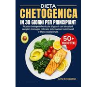 Dieta Chetogenica In 30 Giorni Per Principianti: Ricette chetogeniche ricche di grassi con istruzioni semplici, immagini colorate, informazioni nutrizionali e Piano nutrizionale.