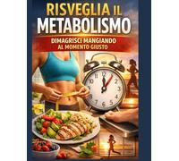Dieta Crono-Metabolica: Il Metodo Naturale per Sbloccare il Metabolismo, Perdere Peso: Scopri come mangiare in armonia con il tuo orologio biologico