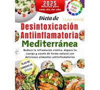 Dieta de Desintoxicación Antiinflamatoria Mediterránea 2025: Reduce la inflamación crónica, depura tu cuerpo y cúrate de forma natural con deliciosos alimentos antiinflamatorios
