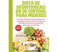 Dieta de desintoxicación de cortisol para mujeres: Un viaje de 28 días para restaurar la vitalidad, calmar la mente y lograr el equilibrio hormonal a través de alimentos nutritivos