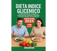 DIETA INDICE GLICEMICO: La guida pratica per dimagrire in modo naturale controllare la glicemia e ritrovare energia con il metodo IG