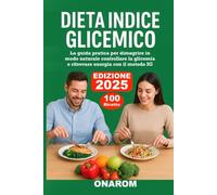 DIETA INDICE GLICEMICO: La guida pratica per dimagrire in modo naturale controllare la glicemia e ritrovare energia con il metodo IG