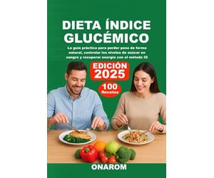 DIETA ÍNDICE GLUCÉMICO: La guía práctica para perder peso de forma natural, controlar los niveles de azúcar en sangre y recuperar energía con el método IG