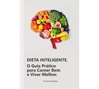 Dieta Inteligente: O Guia Prático para Comer Bem e Viver Melhor.: Transforme Sua Alimentação em um Estilo de Vida Saudável e Sustentável.