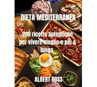 DIETA MEDITERRANEA: 200 ricette autentiche per vivere meglio e più a lungo