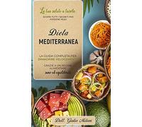 Dieta Mediterranea: La Tua Salute A Tavola: Scopri Tutti I Segreti Per Perdere Peso. La Guida Completa Per Dimagrire Velocemente Grazie A Un Regime Alimentare Sano Ed Equilibrato.