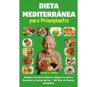 Dieta Mediterránea para Principiantes: Adelgaza de Forma Natural, Mejora tu Salud y Descubre la Cocina del Sur - 365 Días de Recetas Saludables