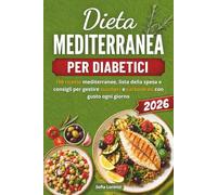 DIETA MEDITERRANEA PER DIABETICI 2026: 100 Ricette mediterranee, lista della spesa e consigli per gestire zuccheri e carboidrati con gusto ogni giorno